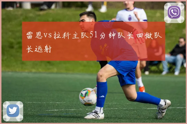 雷恩vs拉科主队51分钟队长回做队长远射