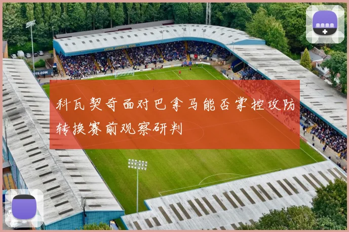 科瓦契奇面对巴拿马能否掌控攻防转换赛前观察研判