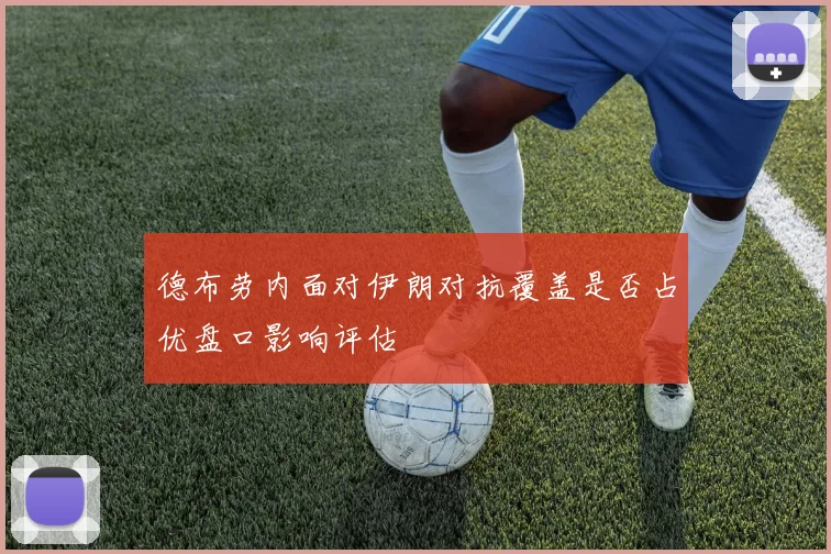 德布劳内面对伊朗对抗覆盖是否占优盘口影响评估