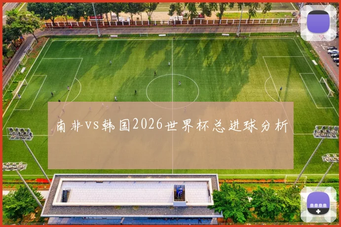 南非vs韩国2026世界杯总进球分析