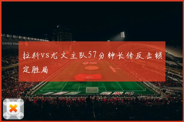 拉科vs尤文主队57分钟长传反击锁定胜局