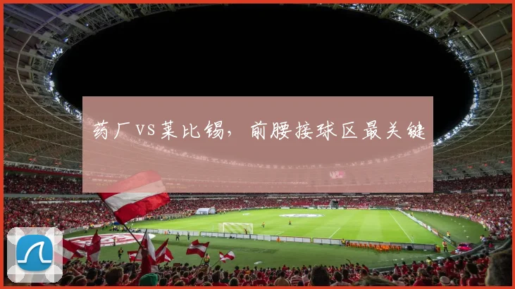 药厂vs莱比锡，前腰接球区最关键