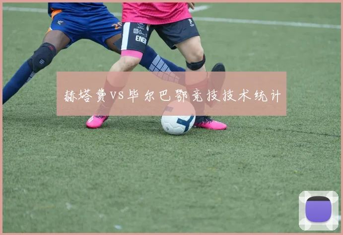赫塔费vs毕尔巴鄂竞技技术统计