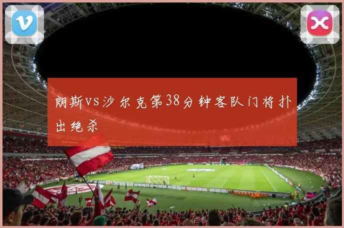 朗斯vs沙尔克第38分钟客队门将扑出绝杀