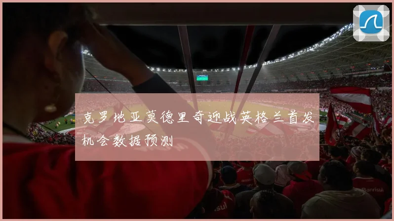 克罗地亚莫德里奇迎战英格兰首发机会数据预测