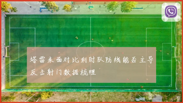 塔雷米面对比利时队防线能否主导反击射门数据梳理
