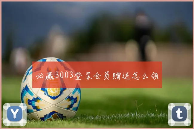 必赢3003登录会员赠送怎么领