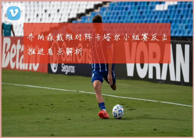 乔纳森戴维对阵卡塔尔小组赛反击推进看点解析