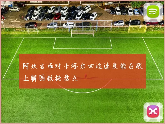 阿坎吉面对卡塔尔回追速度能否跟上解围数据盘点